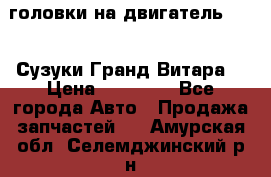 головки на двигатель H27A (Сузуки Гранд Витара) › Цена ­ 32 000 - Все города Авто » Продажа запчастей   . Амурская обл.,Селемджинский р-н